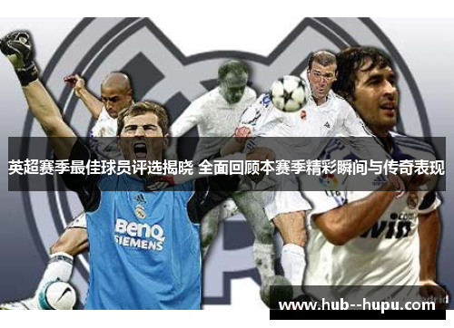 英超赛季最佳球员评选揭晓 全面回顾本赛季精彩瞬间与传奇表现
