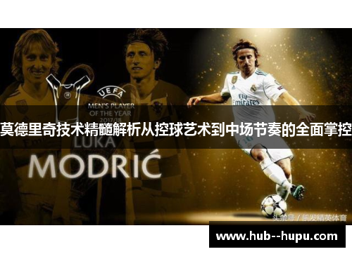 莫德里奇技术精髓解析从控球艺术到中场节奏的全面掌控
