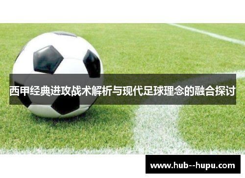 西甲经典进攻战术解析与现代足球理念的融合探讨