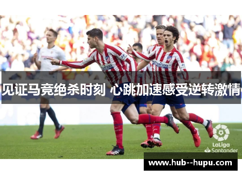 见证马竞绝杀时刻 心跳加速感受逆转激情