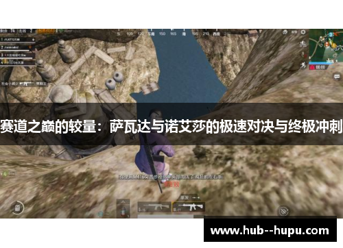 赛道之巅的较量：萨瓦达与诺艾莎的极速对决与终极冲刺