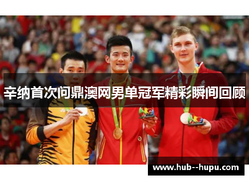 辛纳首次问鼎澳网男单冠军精彩瞬间回顾