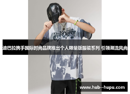 迪巴拉携手国际时尚品牌推出个人限量版服装系列 引领潮流风尚 迪巴拉携手国际时尚品牌推出个人限量版服装系列 引领潮流风尚