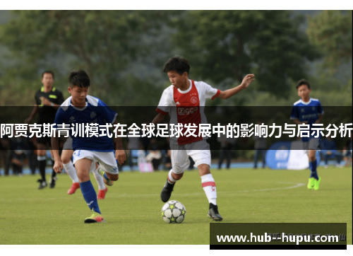 阿贾克斯青训模式在全球足球发展中的影响力与启示分析