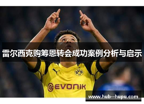 雷尔西克购筹恩转会成功案例分析与启示 雷尔西克购筹恩转会成功案例分析与启示
