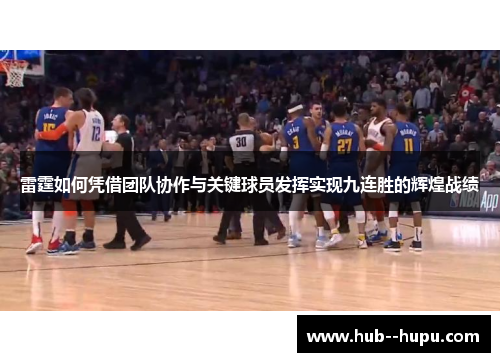 雷霆如何凭借团队协作与关键球员发挥实现九连胜的辉煌战绩 雷霆如何凭借团队协作与关键球员发挥实现九连胜的辉煌战绩