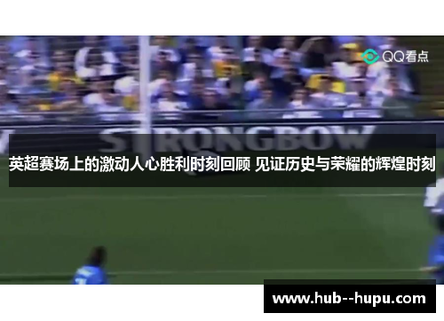 英超赛场上的激动人心胜利时刻回顾 见证历史与荣耀的辉煌时刻