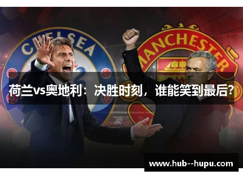 荷兰vs奥地利:决胜时刻,谁能笑到最后? 荷兰vs奥地利:决胜时刻,谁能笑到最后?