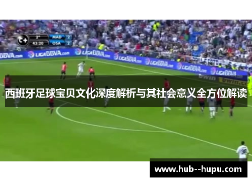 西班牙足球宝贝文化深度解析与其社会意义全方位解读