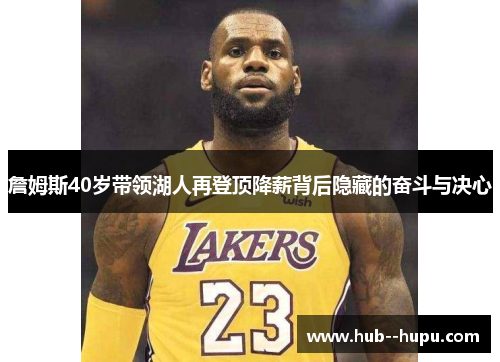 詹姆斯40岁带领湖人再登顶降薪背后隐藏的奋斗与决心