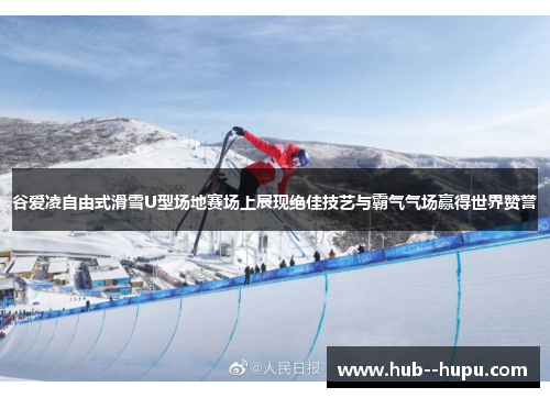 谷爱凌自由式滑雪U型场地赛场上展现绝佳技艺与霸气气场赢得世界赞誉 谷爱凌自由式滑雪U型场地赛场上展现绝佳技艺与霸气气场赢得世界赞誉