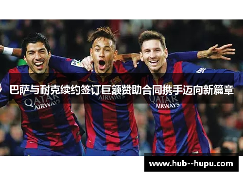 巴萨与耐克续约签订巨额赞助合同携手迈向新篇章