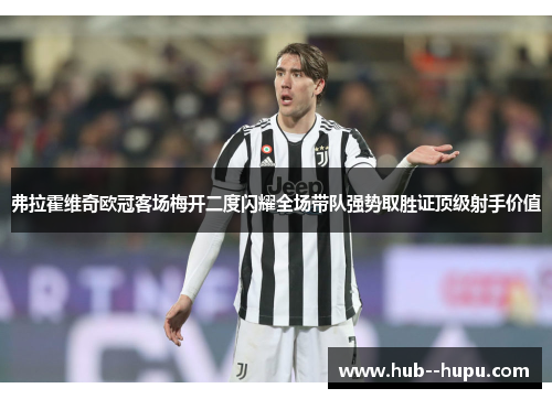 弗拉霍维奇欧冠客场梅开二度闪耀全场带队强势取胜证顶级射手价值