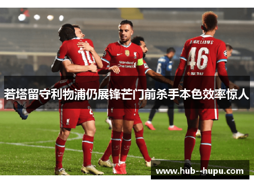 若塔留守利物浦仍展锋芒门前杀手本色效率惊人