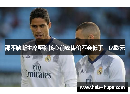 那不勒斯主席坚称核心前锋售价不会低于一亿欧元 那不勒斯主席坚称核心前锋售价不会低于一亿欧元