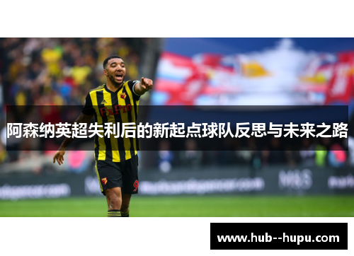 阿森纳英超失利后的新起点球队反思与未来之路