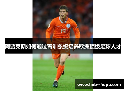 阿贾克斯如何通过青训系统培养欧洲顶级足球人才