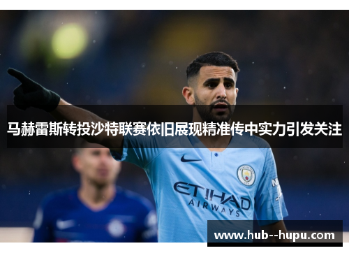 马赫雷斯转投沙特联赛依旧展现精准传中实力引发关注
