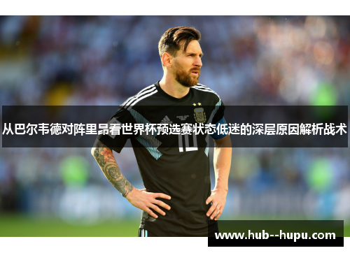 从巴尔韦德对阵里昂看世界杯预选赛状态低迷的深层原因解析战术