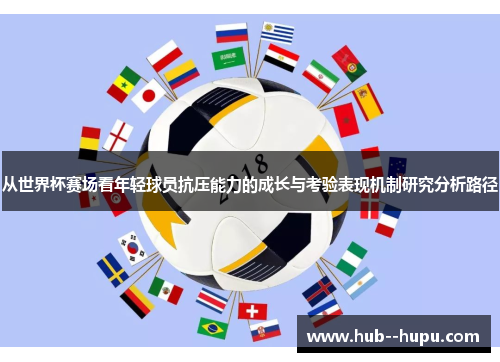 从世界杯赛场看年轻球员抗压能力的成长与考验表现机制研究分析路径