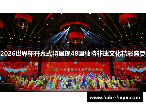 2026世界杯开幕式将呈现48国独特非遗文化精彩盛宴